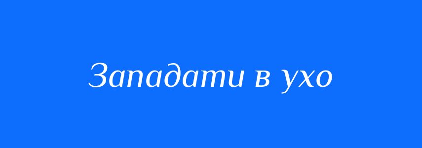 Синоніми до слова Западати в ухо