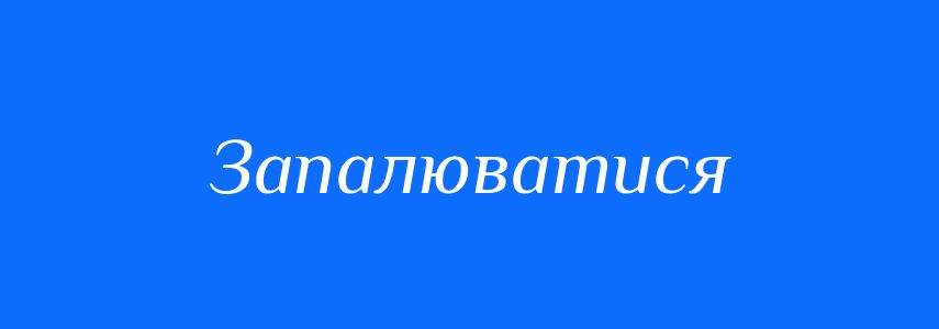 Синоніми до слова Запалюватися