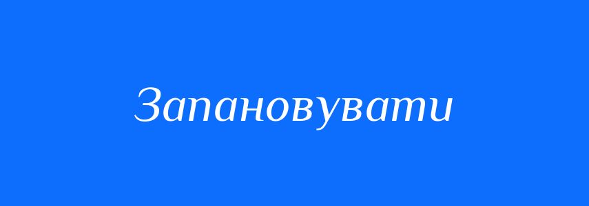 Синоніми до слова Запановувати
