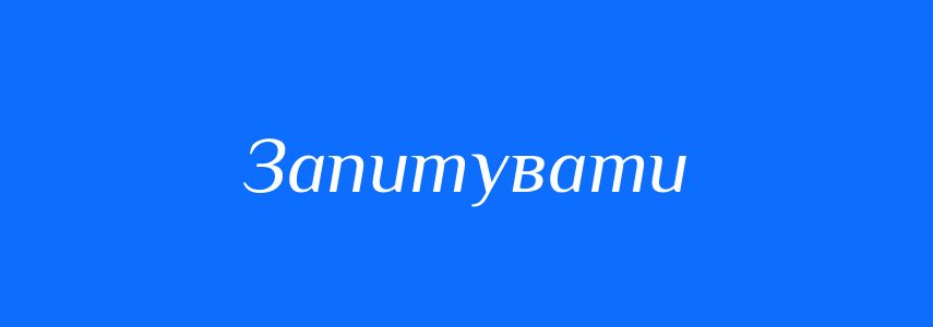 Синоніми до слова Запитувати