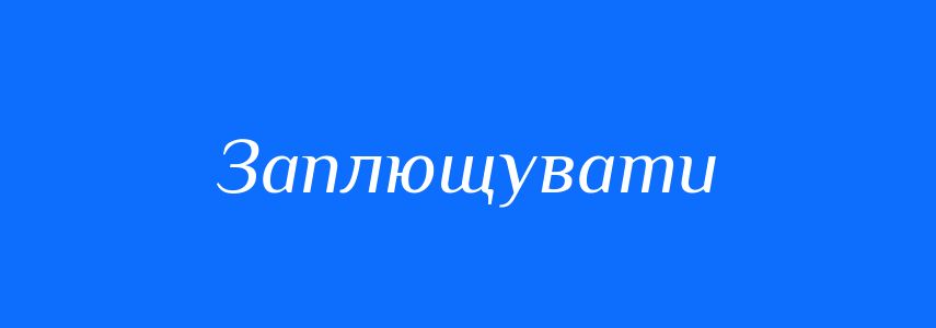 Синоніми до слова Заплющувати