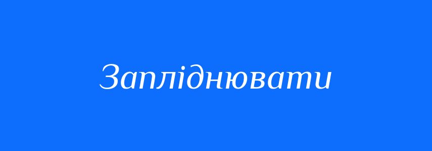 Синоніми до слова Запліднювати