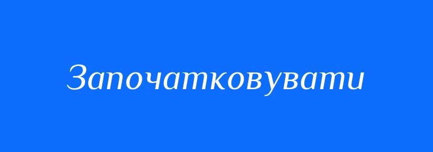 Синоніми до слова Започатковувати