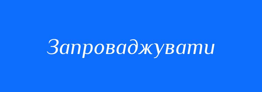 Синоніми до слова Запроваджувати