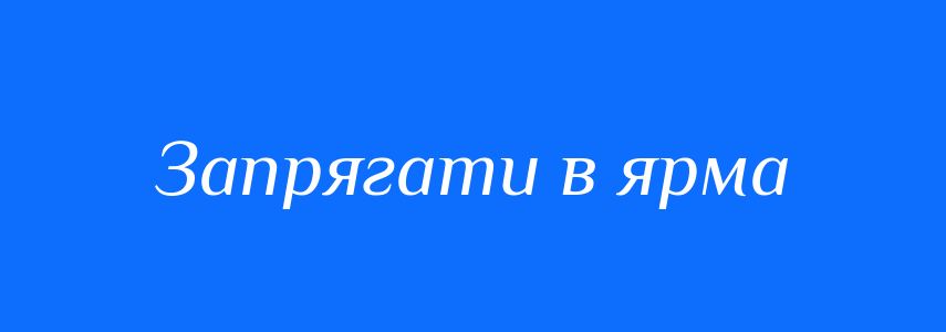 Синоніми до слова Запрягати в ярма