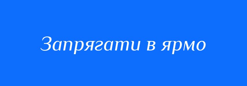 Синоніми до слова Запрягати в ярмо