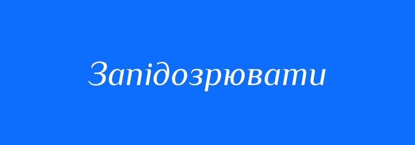 Синоніми до слова Запідозрювати
