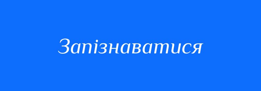 Синоніми до слова Запізнаватися