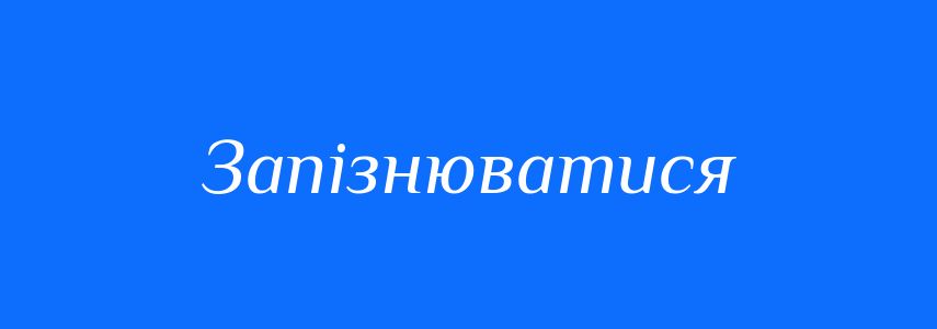 Синоніми до слова Запізнюватися