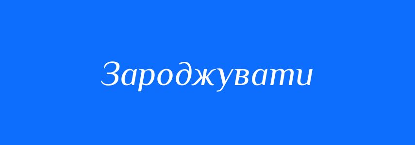 Синоніми до слова Зароджувати