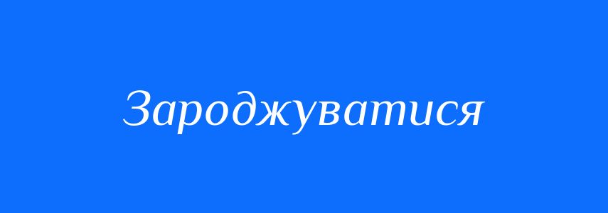 Синоніми до слова Зароджуватися