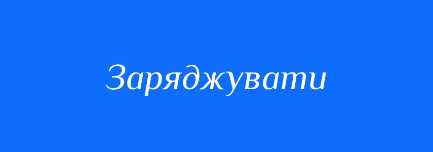 Синоніми до слова Заряджувати