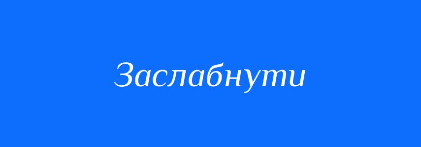 Синоніми до слова Заслабнути