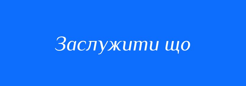 Синоніми до слова Заслужити що