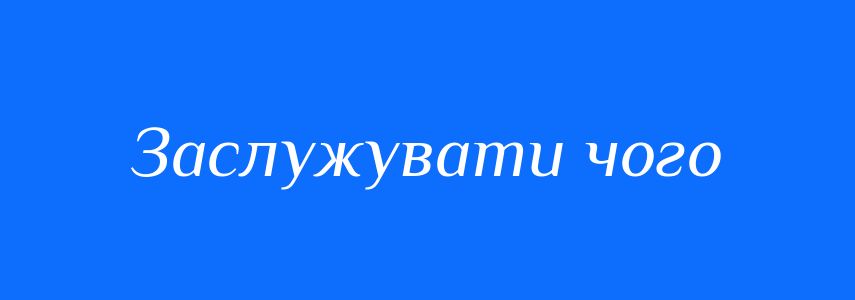 Синоніми до слова Заслужувати чого