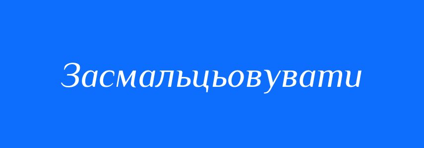 Синоніми до слова Засмальцьовувати