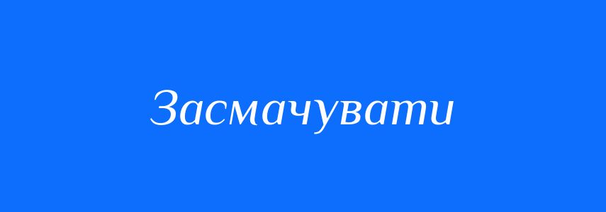 Синоніми до слова Засмачувати