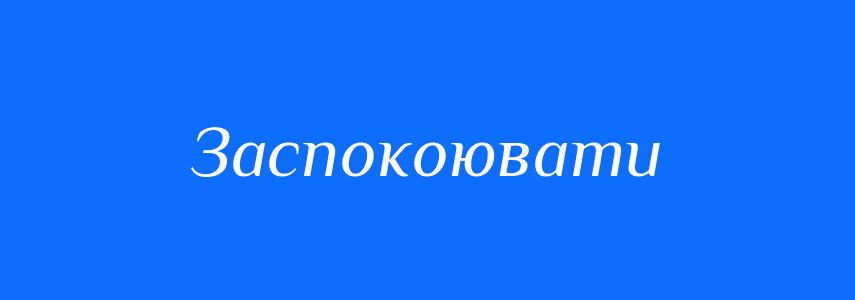 Синоніми до слова Заспокоювати