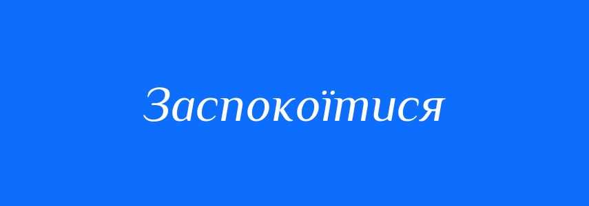 Синоніми до слова Заспокоїтися