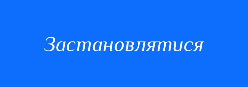 Синоніми до слова Застановлятися