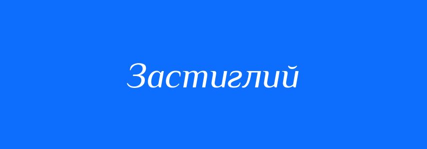Синоніми до слова Застиглий