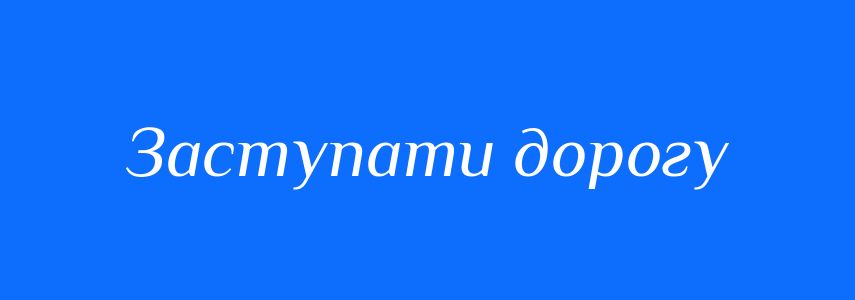 Синоніми до слова Заступати дорогу