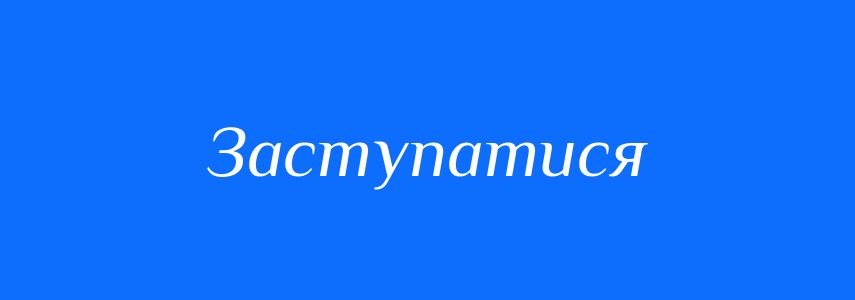 Синоніми до слова Заступатися
