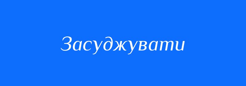 Синоніми до слова Засуджувати