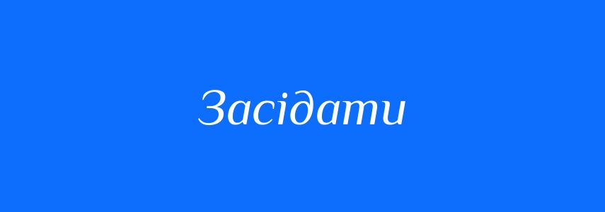 Синоніми до слова Засідати