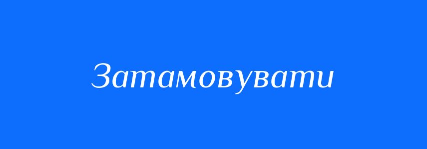 Синоніми до слова Затамовувати