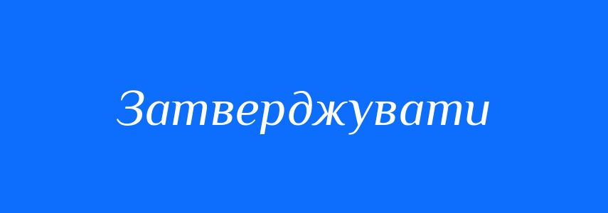 Синоніми до слова Затверджувати