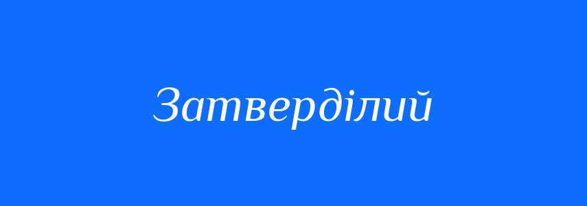 Синоніми до слова Затверділий