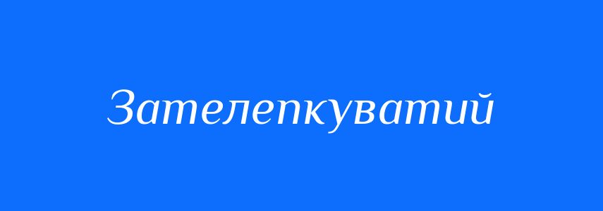 Синоніми до слова Зателепкуватий