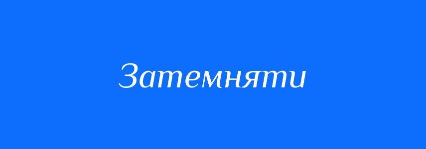 Синоніми до слова Затемняти