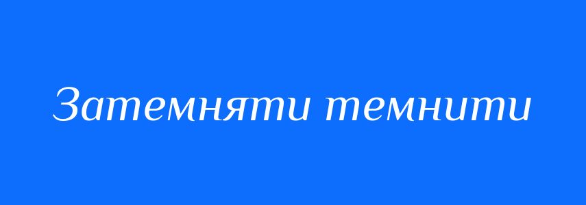 Синоніми до слова Затемняти темнити