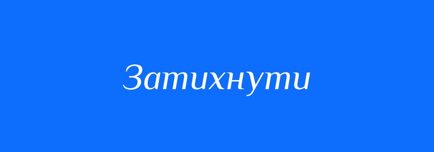 Синоніми до слова Затихнути