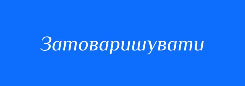Синоніми до слова Затоваришувати