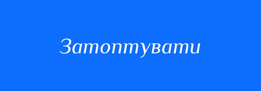 Синоніми до слова Затоптувати
