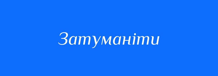 Синоніми до слова Затуманіти