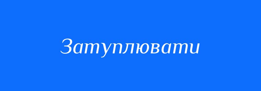 Синоніми до слова Затуплювати