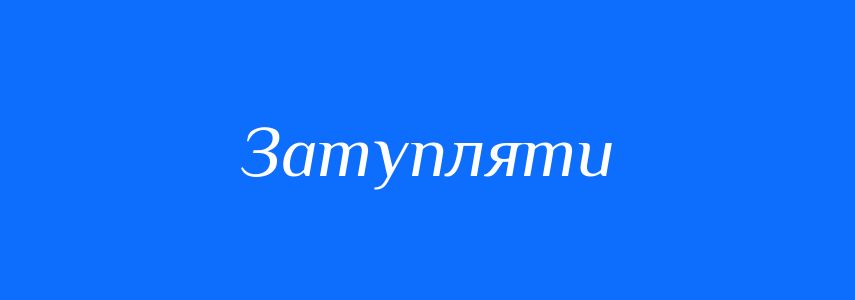 Синоніми до слова Затупляти