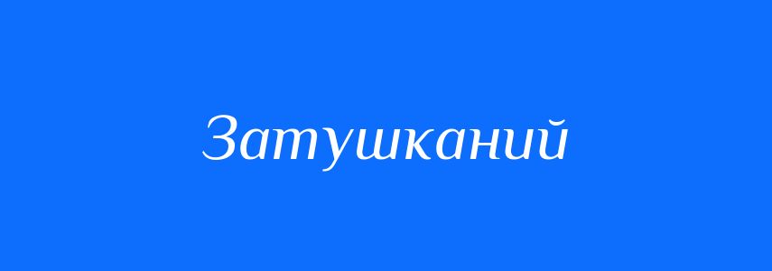 Синоніми до слова Затушканий