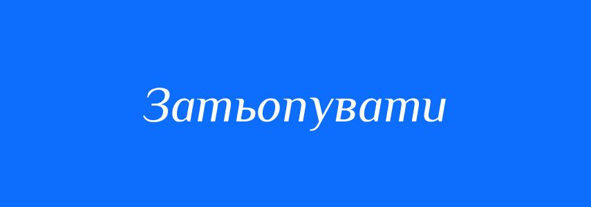 Синоніми до слова Затьопувати