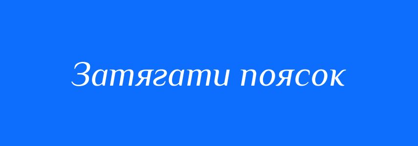 Синоніми до слова Затягати поясок