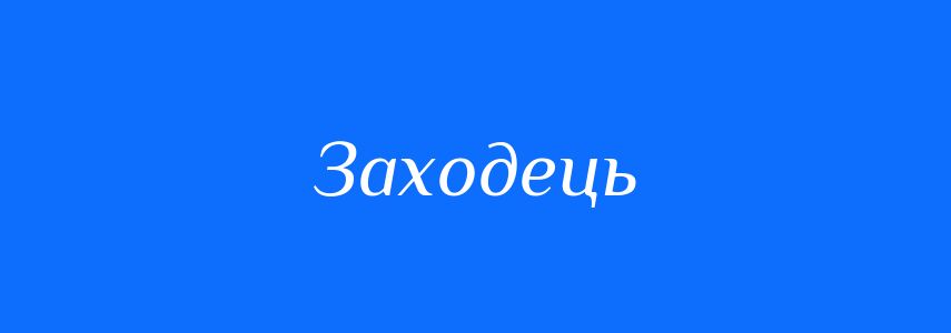 Синоніми до слова Заходець