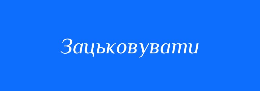Синоніми до слова Зацьковувати