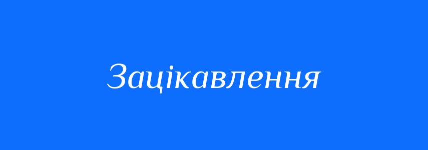 Синоніми до слова Зацікавлення