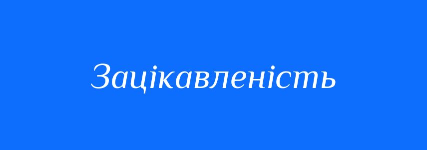 Синоніми до слова Зацікавленість