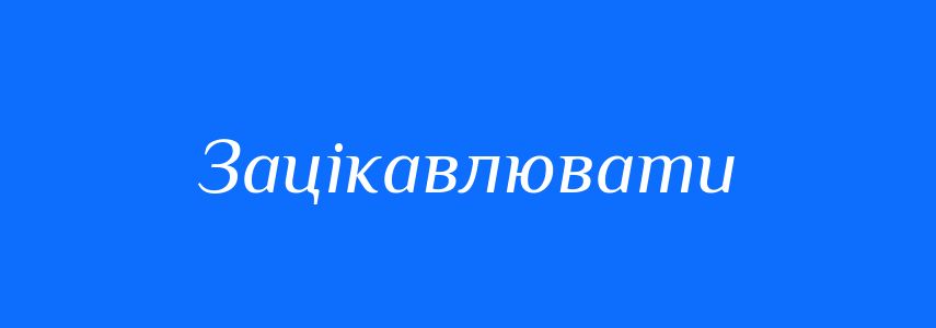 Синоніми до слова Зацікавлювати