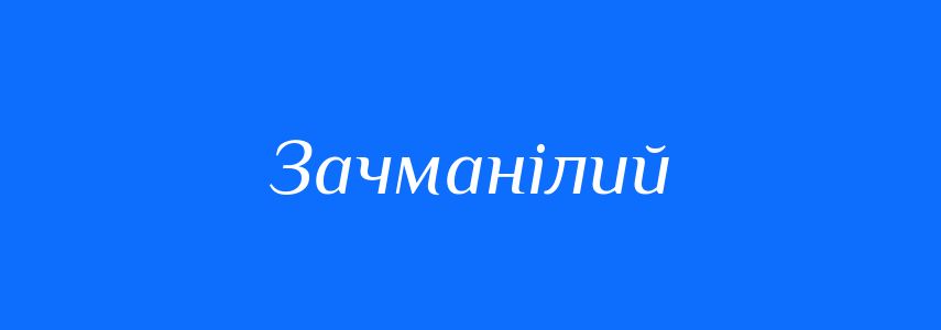 Синоніми до слова Зачманілий